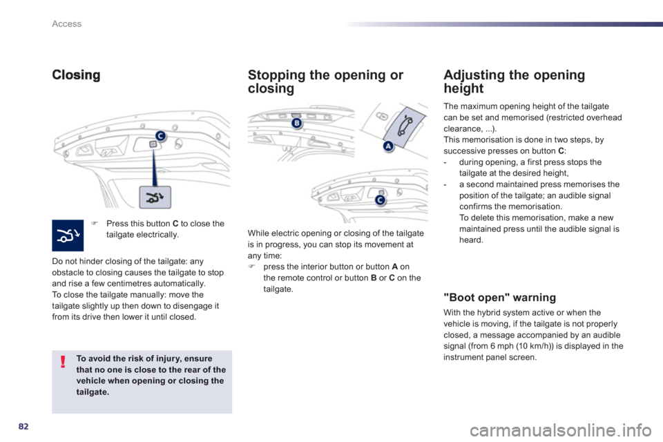 Peugeot 508 RXH 2012  Owners Manual - RHD (UK, Australia) 82
Access
�)   Press this button  C 
 to close thetailgate electrically.  
Do not hinder closin
g of the tailgate: any 
obstacle to closing causes the tailgate to stopand rise a few centimetres automa