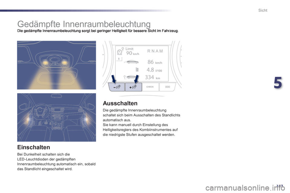 Peugeot 508 RXH 2012  Betriebsanleitung (in German) 5
157
Sicht
   
 
 
 
 
 
 
 
Gedämpfte Innenraumbeleuchtung 
 
 
Einschalten
 
Bei Dunkelheit schalten sich die 
LED-Leuchtdioden der gedämpften
Innenraumbeleuchtung automatisch ein, sobald 
das St