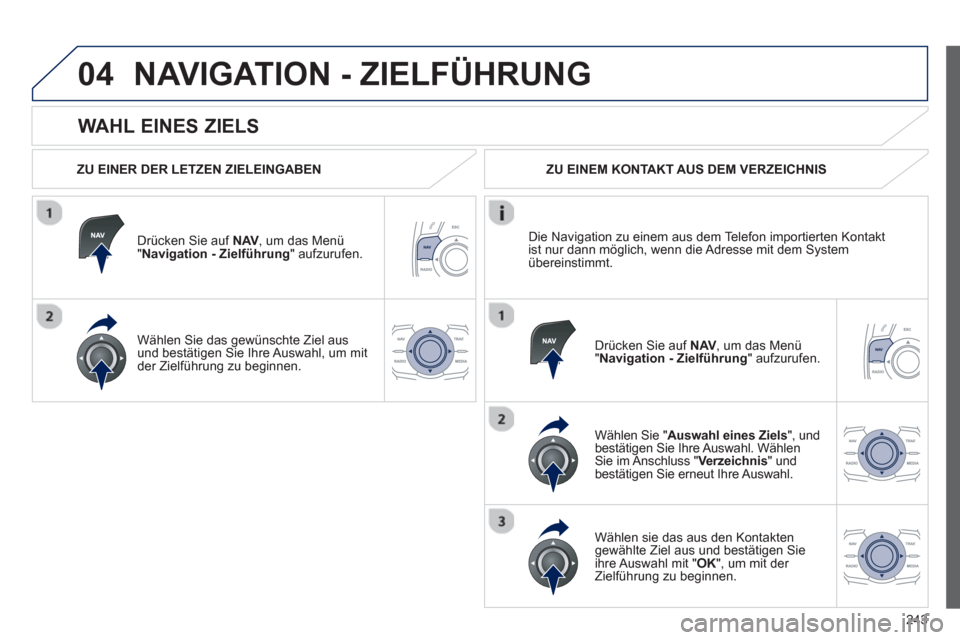 Peugeot 508 RXH 2012  Betriebsanleitung (in German) 243
04
   
WAHL EINES ZIELS 
NAVIGATION - ZIELFÜHRUNG 
 
 
ZU EINER DER LETZEN ZIELEINGABEN
Drücken 
Sie auf NAV,   um das Menü"Navigation - Zielführung 
" aufzurufen.
Wählen 
Sie das gewünschte