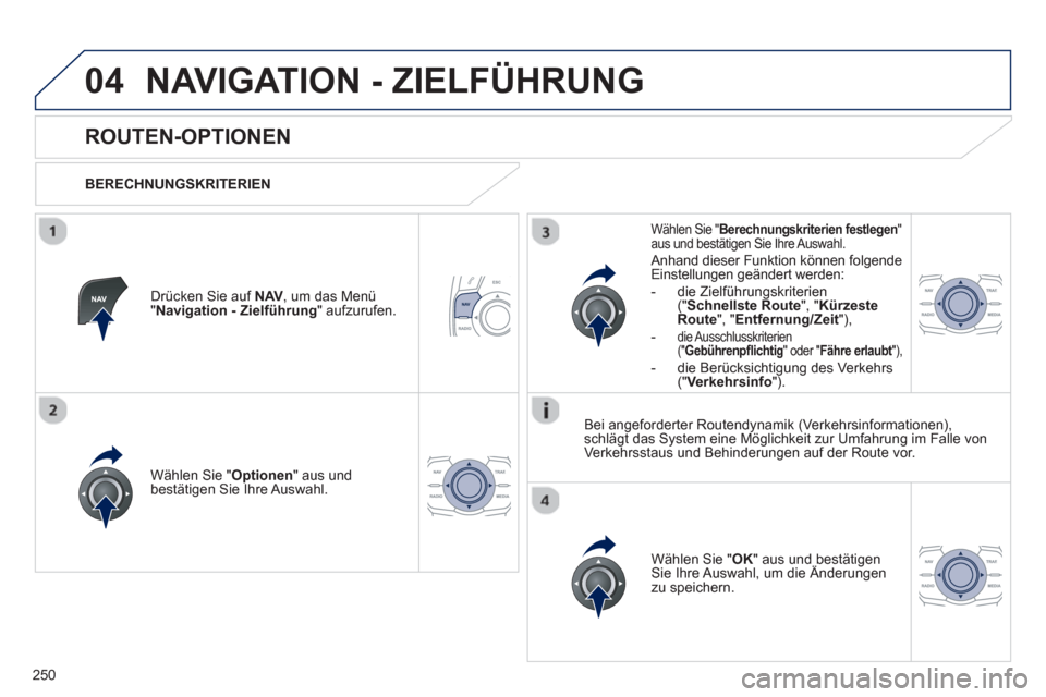 Peugeot 508 RXH 2012  Betriebsanleitung (in German) 250
04NAVIGATION - ZIELFÜHRUNG 
   
 
 
 
 
 
ROUTEN-OPTIONEN 
 
 
BERECHNUNGSKRITERIEN  
Wählen 
Sie " Optionen 
" aus undbestätigen Sie Ihre Auswahl.  
Wählen 
Sie " OK 
" aus und bestätigen Si