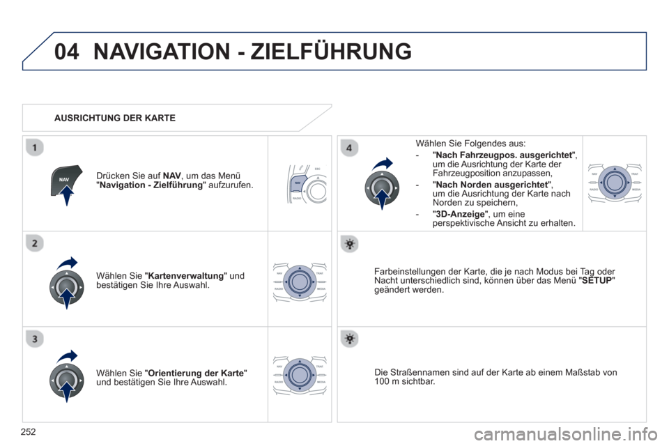 Peugeot 508 RXH 2012  Betriebsanleitung (in German) 252
04NAVIGATION - ZIELFÜHRUNG 
Wählen Sie " Kartenverwaltung" undbestätigen Sie Ihre Auswahl.     
Wählen Sie Fol
gendes aus: 
-
"Nach Fahrzeugpos. ausgerichtet ", um die Ausrichtung der Karte de