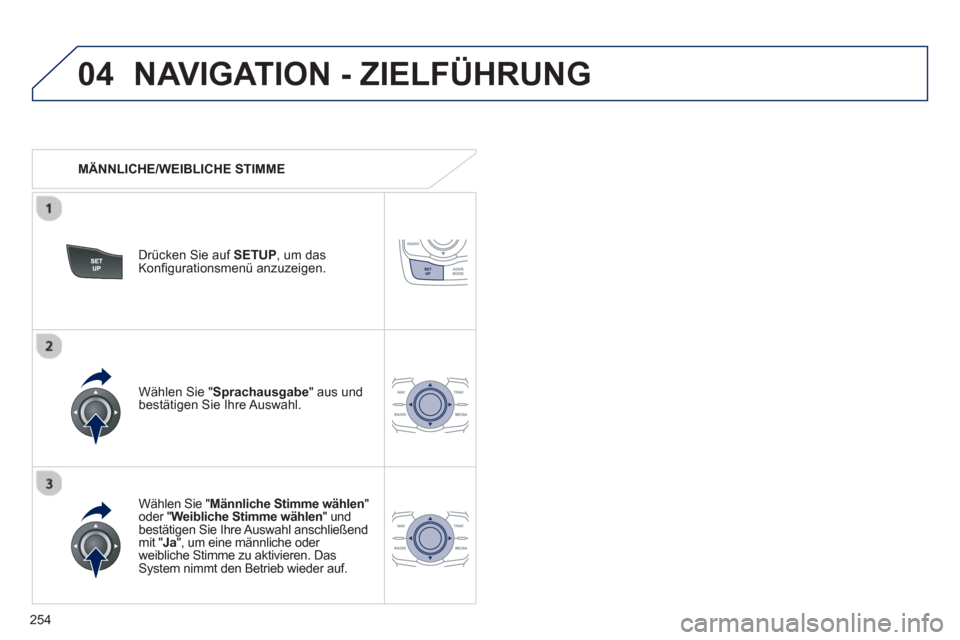 Peugeot 508 RXH 2012  Betriebsanleitung (in German) 254
04NAVIGATION - ZIELFÜHRUNG 
   
 
MÄNNLICHE/WEIBLICHE STIMME  
Drücken 
Sie auf  SETUP , um dasKonﬁ gurationsmen¸ anzuzeigen.  
   
W‰hlen 
Sie " Männliche Stimme wählen 
" oder "Weiblic
