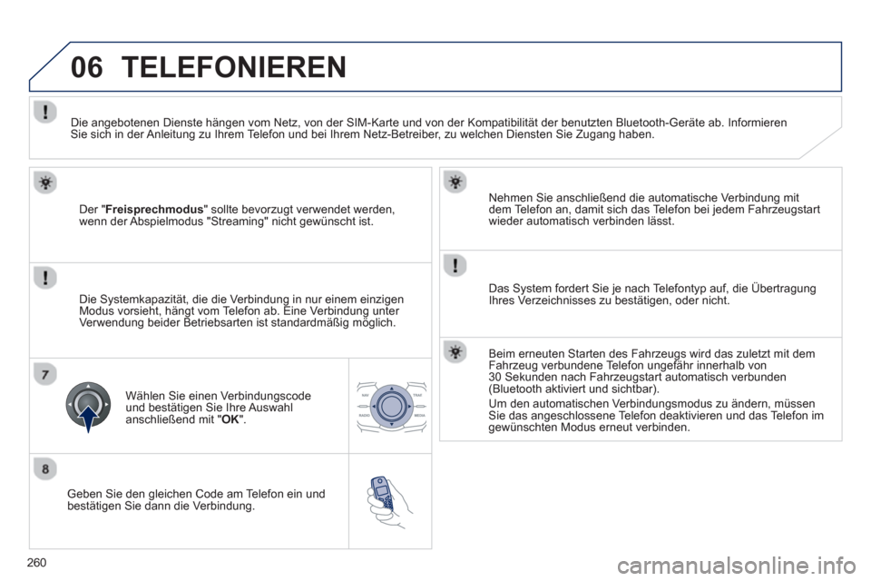 Peugeot 508 RXH 2012  Betriebsanleitung (in German) 260
06
   Geben Sie den gleichen Code am Telefon ein und
bestätigen Sie dann die Verbindung.   
Nehmen 
Sie anschließend die automatische Verbindung mit 
dem Telefon an, damit sich das Telefon bei j