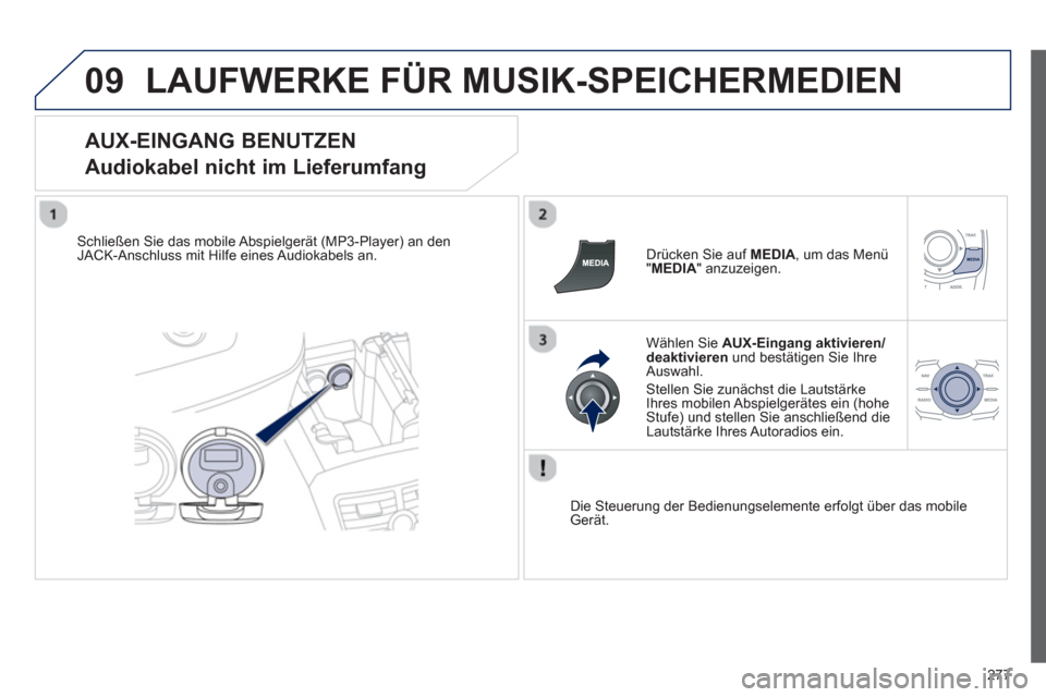 Peugeot 508 RXH 2012  Betriebsanleitung (in German) 277
09LAUFWERKE FÜR MUSIK-SPEICHERMEDIEN
   
AUX-EINGANG BENUTZEN  
Audiokabel nicht im Lieferumfang 
Schließen Sie das mobile Abspielgerät (MP3-Player) an den JACK-Anschluss mit Hilfe eines Audiok
