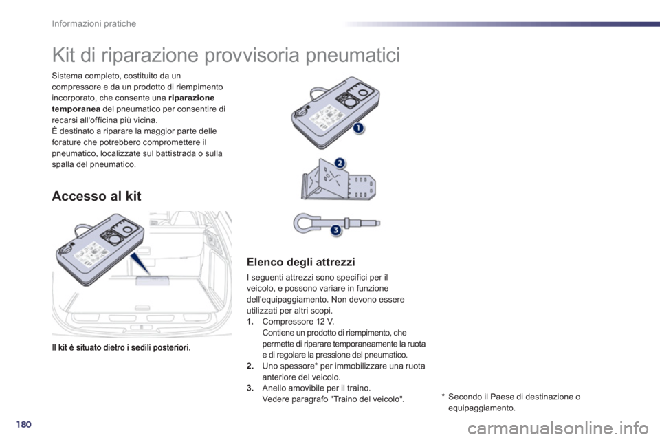 Peugeot 508 RXH 2012  Manuale del proprietario (in Italian) 180
Informazioni pratiche
Sistema completo, costituito da uncompressore e da un prodotto di riempimento 
incorporato, che consente una riparazione
temporanea   del pneumatico per consentire direcarsi 
