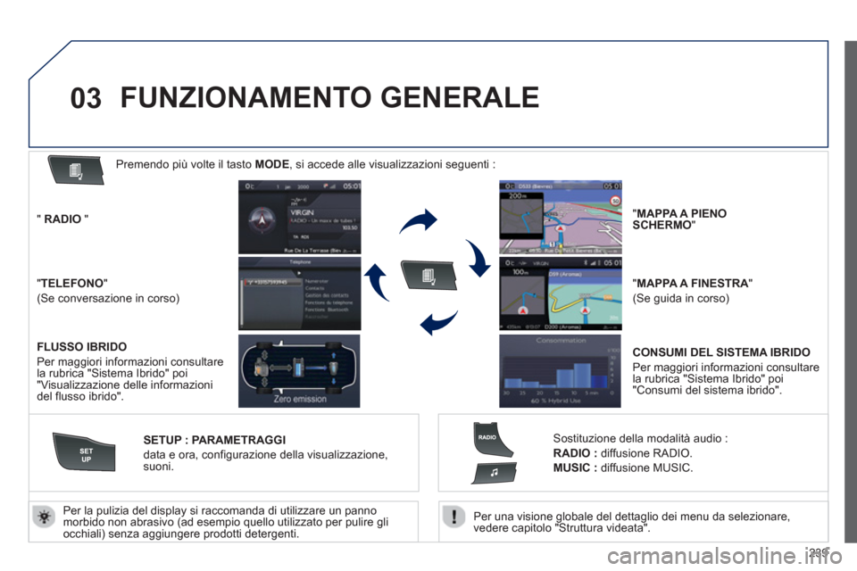 Peugeot 508 RXH 2012  Manuale del proprietario (in Italian) 239
03
   Per una visione globale del dettaglio dei menu da selezionare,
vedere capitolo "Struttura videata".    
Per la pulizia del displa
y si raccomanda di utilizzare un pannomorbido non abrasivo (