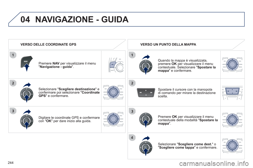 Peugeot 508 RXH 2012  Manuale del proprietario (in Italian) 244
04
Selezionare " Scegliere destinazione " econfermare poi selezionare "Coordinate
GPS" e confermare.
Di
gitare le coordinate GPS e confermare con "OK" per dare inizio alla guida.  
Premere NAVper 