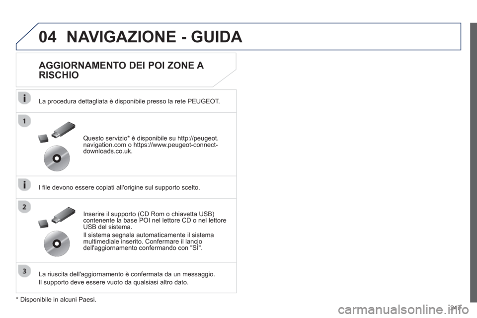 Peugeot 508 RXH 2012  Manuale del proprietario (in Italian) 247
04NAVIGAZIONE - GUIDA 
   
AGGIORNAMENTO DEI POI ZONE A 
RISCHIO 
   
La procedura dettagliata è disponibile presso la rete PEUGEOT.   
   
I file devono essere copiati allori
gine sul supporto 