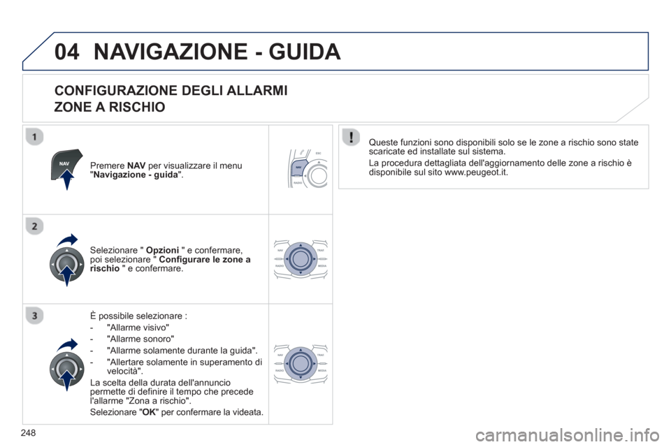 Peugeot 508 RXH 2012  Manuale del proprietario (in Italian) 248
04NAVIGAZIONE - GUIDA 
   
CONFIGURAZIONE DEGLI ALLARMI   
ZONE A RISCHIO 
Premere NAV   per visualizzare il menu "Navigazione - guida".
È possibile selezionare :
-  "All
arme visivo"
-  "All
arm