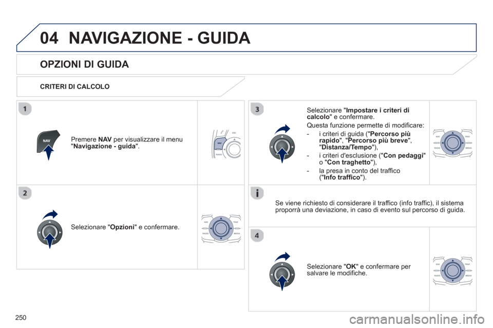 Peugeot 508 RXH 2012  Manuale del proprietario (in Italian) 250
04NAVIGAZIONE - GUIDA 
   
 
 
 
 
 
OPZIONI DI GUIDA 
 
 
CRITERI DI CALCOLO  
Selezionare " Opzioni 
" e confermare.  
Selezionare " OK 
" e confermare per salvare le modifiche.    
Selezionare 
