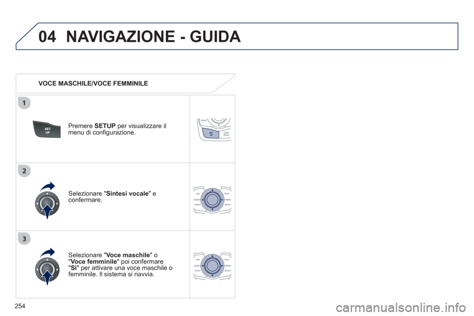 Peugeot 508 RXH 2012  Manuale del proprietario (in Italian) 254
04NAVIGAZIONE - GUIDA 
   
 VOCE MASCHILE/VOCE FEMMINILE  
Premere SETUPper visualizzare il 
menu di configurazione.  
   
Selezionare "Voce maschile 
" o" Voce femminile" poi confermare " 
Sì" p