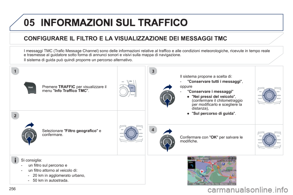 Peugeot 508 RXH 2012  Manuale del proprietario (in Italian) 256
05
   
 
 
 
 
 
 
 
 
CONFIGURARE IL FILTRO E LA VISUALIZZAZIONE DEI MESSAGGI TMC 
 
 
I messaggi TMC (Trafic Message Channel) sono delle informazioni relative al traffico e alle condizioni meteo
