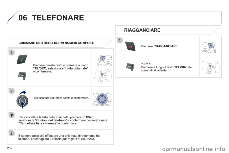 Peugeot 508 RXH 2012  Manuale del proprietario (in Italian) 262
06TELEFONARE
   
 
CHIAMARE UNO DEGLI ULTIMI NUMERI COMPOSTI
Premere questo tasto o premere a lungoTEL/SRC 
, selezionare " Lista chiamate"e confermare.  
Selezionare il numero scelto e confermare