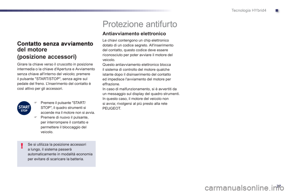 Peugeot 508 RXH 2012 Manuale del proprietario (in Italian) .
27
Te c n o l o g i a H Y b r i d 4
del motore
(posizione accessori)
Protezione antifurto
Antiavviamento elettronico
Le chiavi contengono un chip elettronico dotato di u Peugeot 508 RXH 2012 Manuale del proprietario (in Italian) .
27
Te c n o l o g i a H Y b r i d 4
del motore
(posizione accessori)
Protezione antifurto
Antiavviamento elettronico
Le chiavi contengono un chip elettronico dotato di u