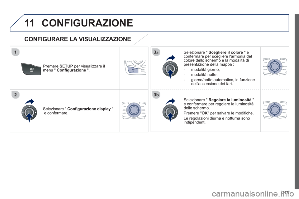 Peugeot 508 RXH 2012  Manuale del proprietario (in Italian) 279
11CONFIGURAZIONE 
Premere SETUPper visualizzare il 
menu "  Configurazione 
 ".     
Selezionare "  Scegliere il colore 
 " econfermare per scegliere larmonia delcolore dello schermo e la modalit