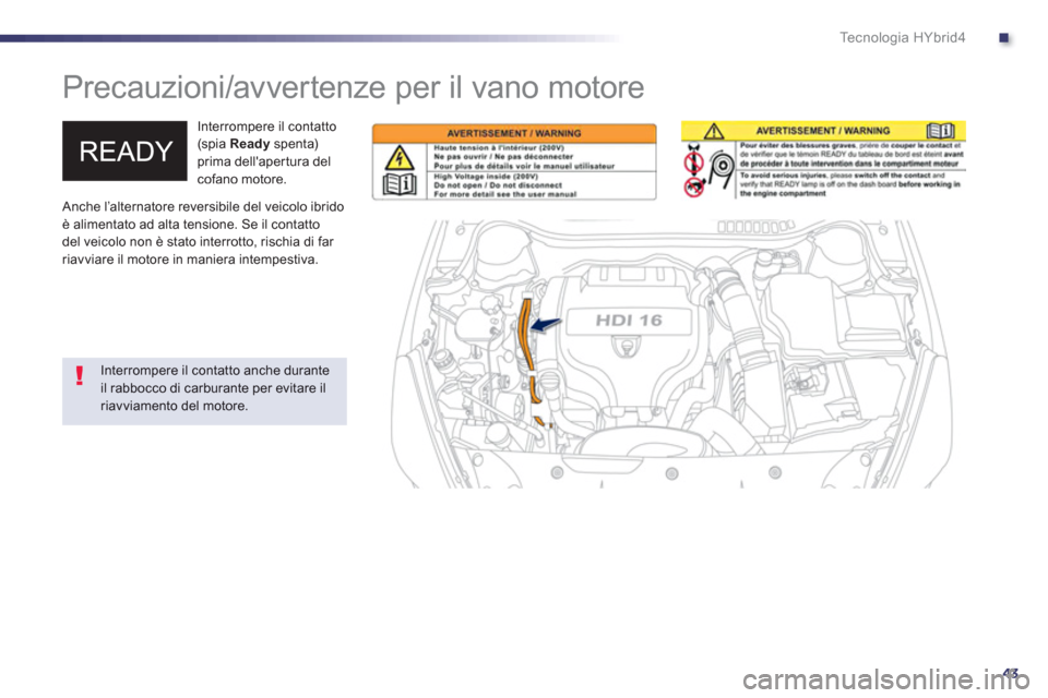 Peugeot 508 RXH 2012  Manuale del proprietario (in Italian) .
43
Te c n o l o g i a  H Y b r i d 4
   
 
 
 
 
Precauzioni/avvertenze per il vano motore  
 
 Interrompere il contatto (spia  Readyspenta) prima dellapertura delcofano motore. 
 
Anche l’altern