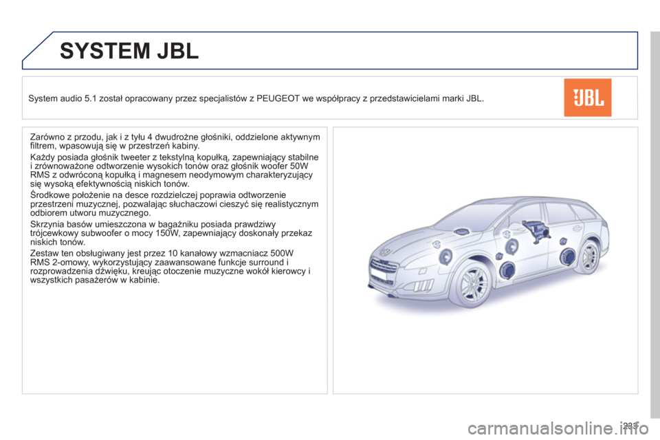 Peugeot 508 RXH 2012  Instrukcja Obsługi (in Polish) 233
SYSTEM JBL
System audio 5.1 został opracowany przez specjalistów z PEUGEOT we współpracy z przedstawicielami marki JBL.  
   
Zarówno z przodu, 
jak i z tyłu 4 dwudrożne głośniki, oddziel