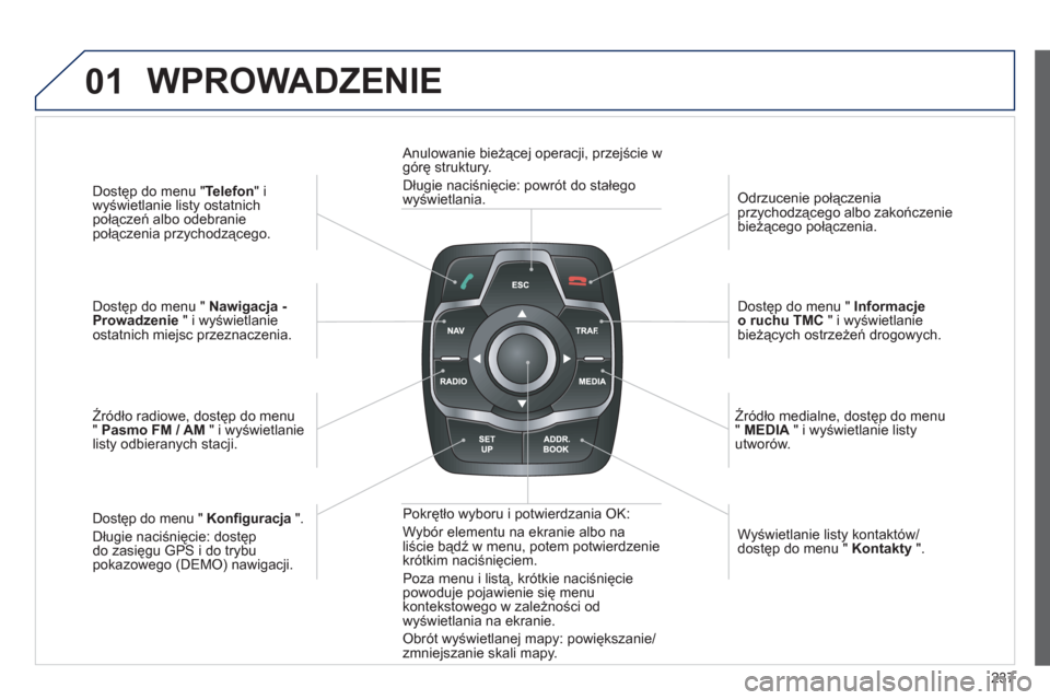 Peugeot 508 RXH 2012  Instrukcja Obsługi (in Polish) 237
01
Dostęp do menu " Telefon 
" i
wyświetlanie listy ostatnich 
połączeń albo odebranie
po
łączenia przychodzącego.  
 
Dostęp do menu "  Nawigacja -Prowadzenie 
 " i wyświetlanie 
ostatn
