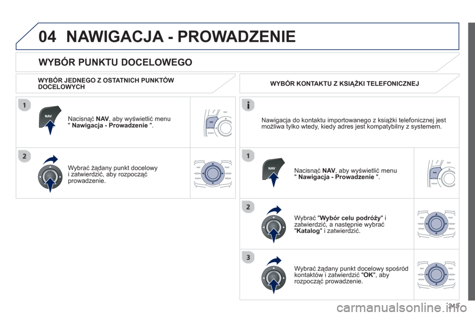 Peugeot 508 RXH 2012  Instrukcja Obsługi (in Polish) 243
04
   
WYBÓR PUNKTU DOCELOWEGO 
NAWIGACJA - PROWADZENIE 
 
 
WYBÓR JEDNEGO Z OSTATNICH PUNKTÓW DOCELOWYCH
Nacisnąć  
NAV 
, aby wyświetlić menu " Nawigacja - Prowadzenie 
 ".  
Wybrać żą