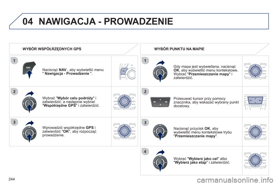 Peugeot 508 RXH 2012  Instrukcja Obsługi (in Polish) 244
04
Wybrać " Wybór celu podróży"izatwierdzić, a następnie wybrać "Współrzędne GPS" i zatwierdzić.  
Wprowadzić współrzędne  GP
S 
 izatwierdzić " OK", aby rozpocząć 
prowadzenie. 