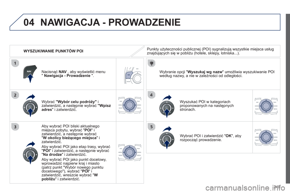 Peugeot 508 RXH 2012  Instrukcja Obsługi (in Polish) 245
04
   
 
WYSZUKIWANIE PUNKTÓW POI
NAWIGACJA - PROWADZENIE 
Punkty użyteczności publicznej (POI) sygnalizują wszystkie miejsca usług 
znajdujących się w pobliżu (hotele, sklepy, lotniska...