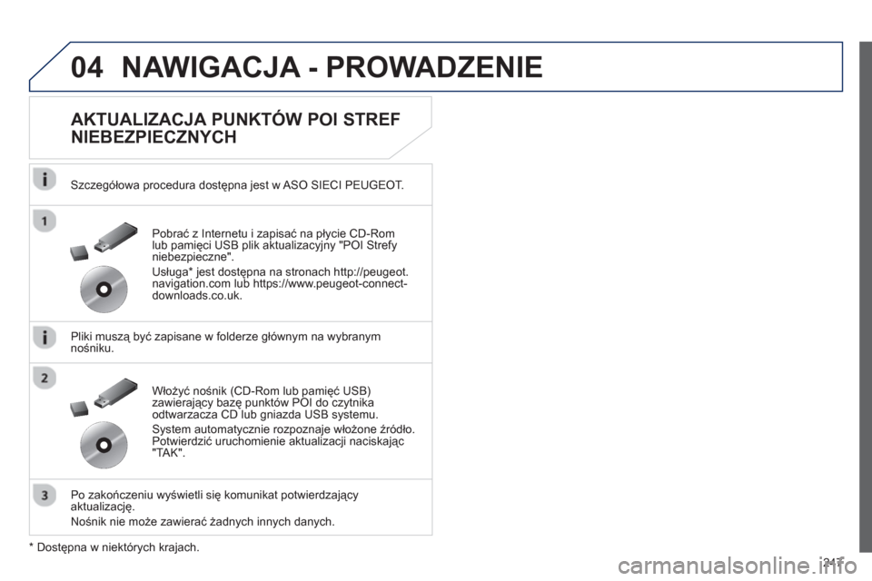 Peugeot 508 RXH 2012  Instrukcja Obsługi (in Polish) 247
04NAWIGACJA - PROWADZENIE 
   
AKTUALIZACJA PUNKTÓW POI STREF 
NIEBEZPIECZNYCH 
   
Szczegółowa procedura dostępna jest w ASO SIECI PEUGEOT.
   
Pliki muszą być zapisane w 
folderze główny