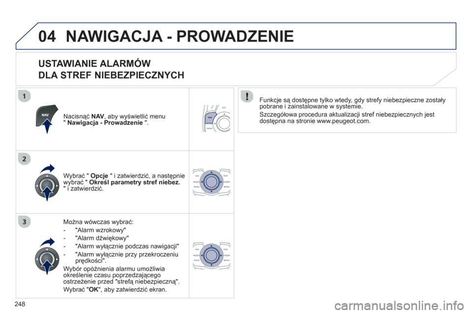 Peugeot 508 RXH 2012  Instrukcja Obsługi (in Polish) 248
04NAWIGACJA - PROWADZENIE 
   
USTAWIANIE ALARMÓW   
DLA STREF NIEBEZPIECZNYCH 
Nacisnąć  NAV 
, aby wyświetlić menu "Nawigacja - Prowadzenie".
Można wówczas wybrać:
-  "Alarm wzrokow
y" 
