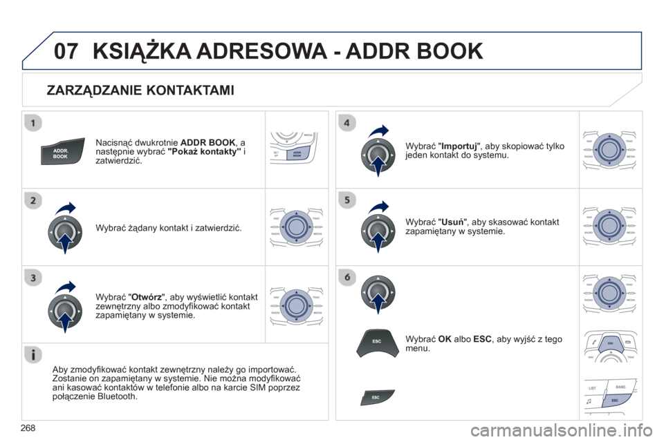 Peugeot 508 RXH 2012  Instrukcja Obsługi (in Polish) 268
07
   
ZARZĄDZANIE KONTAKTAMI 
Nacisnąć dwukrotnie  ADDR BOOK 
, a 
następnie wybrać "Pokaż kontakty"izatwierdzić.  
Wybra
ć żądany kontakt i zatwierdzić.W
ybrać " Importuj 
", aby sko