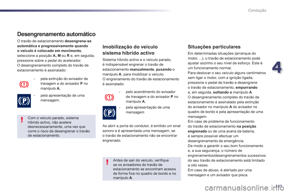 Peugeot 508 RXH 2012  Manual do proprietário (in Portuguese) 4
121
Condução
   
Desengrenamento automático 
 O travão de estacionamento  desengrena-se automática e progressivamente quando 
o veículo é colocado em moviment
o,seleccione a posiçãoA, MouRe