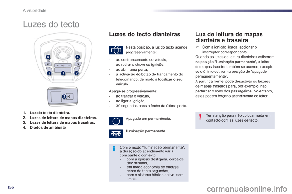 Peugeot 508 RXH 2012  Manual do proprietário (in Portuguese) 156
A visibilidade
1.Luz do tecto dianteira.2.Luzes de leitura de mapas dianteiras.3.Luzes de leitura de mapas traseiras.4.Díodos de ambiente
   
 
 
 
 
 
 
 
 
 
 
Luzes do tecto 
 Nesta posição,