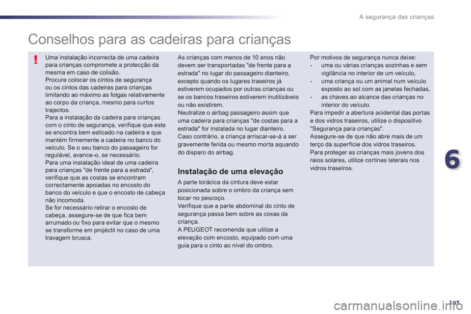Peugeot 508 RXH 2012  Manual do proprietário (in Portuguese) 6
163
A segurança das crianças
 Uma instalação incorrecta de uma cadeirapara crianças compromete a protecção damesma em caso de colisão.  Procure colocar os cintos de segurança ou os cintos d