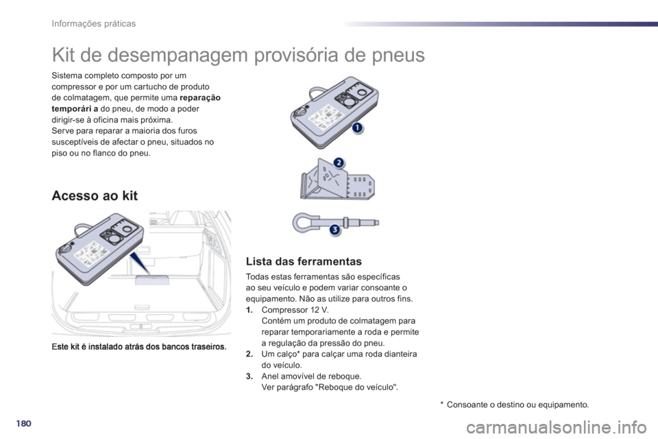 Peugeot 508 RXH 2012  Manual do proprietário (in Portuguese) 180
Informações práticas
Sistema completo composto por um compressor e por um car tucho de produto 
de colmatagem, que permite uma  reparação 
temporária   do pneu, de modo a poder 
dirigir-se 