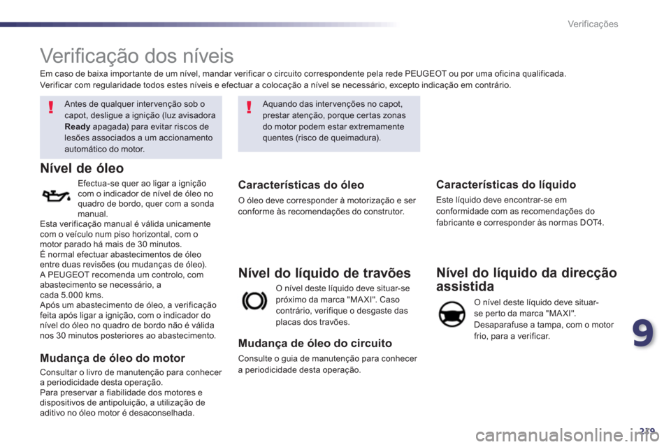 Peugeot 508 RXH 2012  Manual do proprietário (in Portuguese) 9
219
Ver if ic aç ões
   
 
 
 
 
 
Ver iﬁ cação dos níveis 
 
 
 
 
 
 Antes de qualquer intervenção sob o 
capot, desligue a ignição (luz avisadoraReadyapagada) para evitar riscos de les