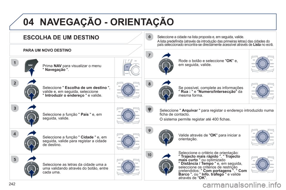 Peugeot 508 RXH 2012  Manual do proprietário (in Portuguese) 242
04
   
Prima NAV 
 para visualizar o menu "Navegação".
 
 
PARA UM NOVO DESTINO  
NAVEGAÇÃO - ORIENTAÇÃO
 
 
 
 
 
 
 
 
 
 
 
 
ESCOLHA DE UM DESTINO 
 
 Seleccione " Escolha de um destino 