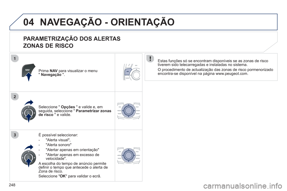 Peugeot 508 RXH 2012  Manual do proprietário (in Portuguese) 248
04NAVEGAÇÃO - ORIENTAÇÃO
   
PARAMETRIZAÇÃO DOS ALERTAS  
ZONAS DE RISCO 
Prima NAVpara visualizar o menu"Navegação".
É possível seleccionar: 
-  "Alerta visual",
-  "Al
erta sonoro" 
- 