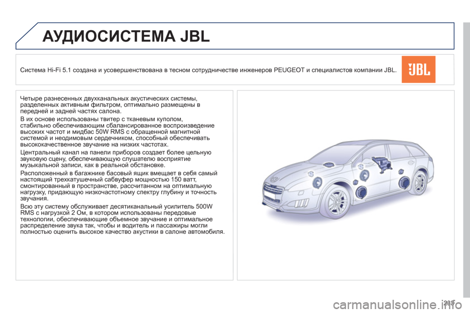 Peugeot 508 RXH 2012  Инструкция по эксплуатации (in Russian) 233
АУДИОСИСТЕМА JBL
Система Hi-Fi 5.1 создана и усовершенствована в тесном сотрудничестве инженеров PEUGEOT и специал