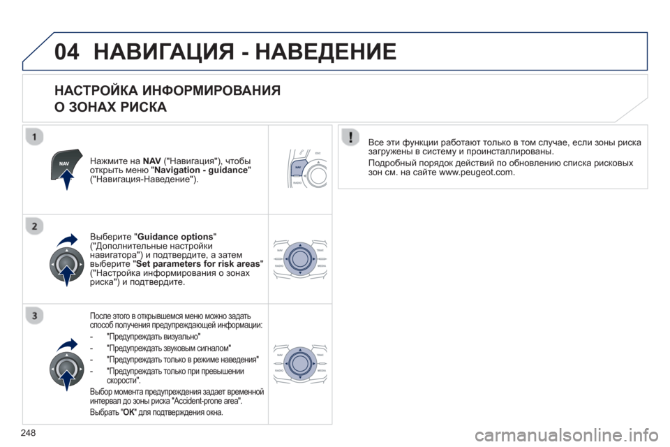 Peugeot 508 RXH 2012  Инструкция по эксплуатации (in Russian) 248
04НАВИГАЦИЯ - НАВЕДЕНИЕ 
 
 
НАСТРОЙКА ИНФОРМИРОВАНИЯ   
О ЗОНАХ РИСКА 
Нажмите на NAV("Навигация"), чтобы
открыть