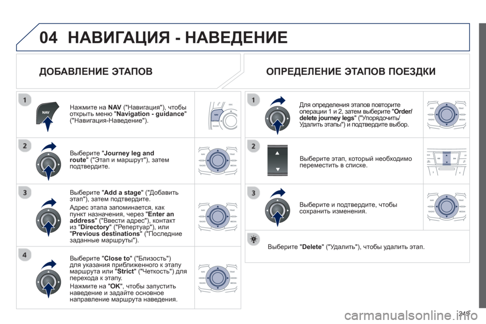 Peugeot 508 RXH 2012  Инструкция по эксплуатации (in Russian) 249
04НАВИГАЦИЯ - НАВЕДЕНИЕ 
 
 
ДОБАВЛЕНИЕ ЭТАПОВ 
Нажмите на NAV("Навигация"), чтобы
открыть меню " Navigation - guidance"("Нав