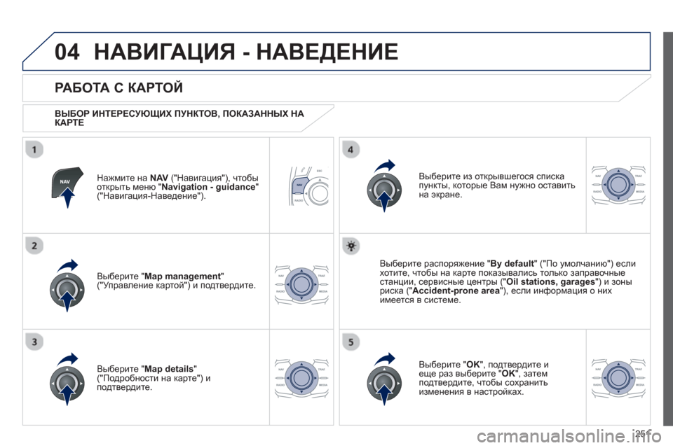 Peugeot 508 RXH 2012  Инструкция по эксплуатации (in Russian) 251
04НАВИГАЦИЯ - НАВЕДЕНИЕ 
Нажмите на  NAV("Навигация"), чтобы
открыть меню "Navigation - guidance"("Навигация-Наведение").  
 

