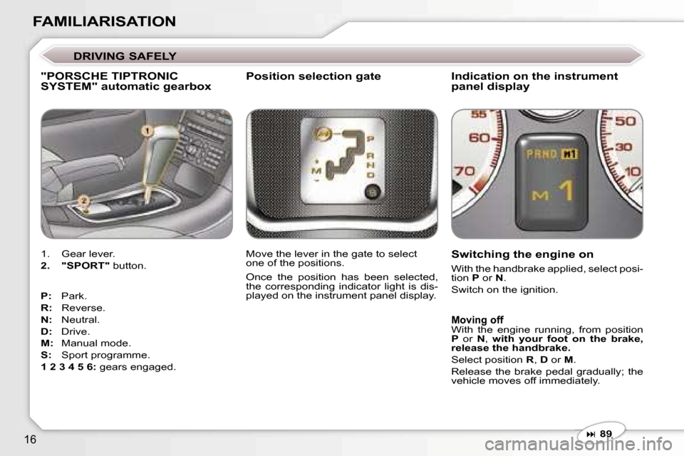 Peugeot 607 Dag 2006  Owners Manual �1�6
�F�A�M�I�L�I�A�R�I�S�A�T�I�O�N
�"�P�O�R�S�C�H�E� �T�I�P�T�R�O�N�I�C�  
�S�Y�S�T�E�M�"� �a�u�t�o�m�a�t�i�c� �g�e�a�r�b�o�x
�1�.�  �G�e�a�r� �l�e�v�e�r�. 
�2�.�  �"�S�P�O�R�T�" � �b�u�t�t�o�n�.
�P�