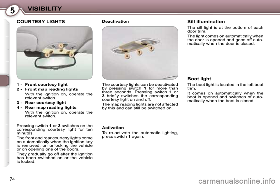 Peugeot 607 Dag 2006  Owners Manual �5�V�I�S�I�B�I�L�I�T�Y
�7�4
�C�O�U�R�T�E�S�Y� �L�I�G�H�T�S�D�e�a�c�t�i�v�a�t�i�o�n 
�A�c�t�i�v�a�t�i�o�n 
�T�o�  �r�e�-�a�c�t�i�v�a�t�e�  �t�h�e�  �a�u�t�o�m�a�t�i�c�  �l�i�g�h�t�i�n�g�,�  
�p�r�e�s�s