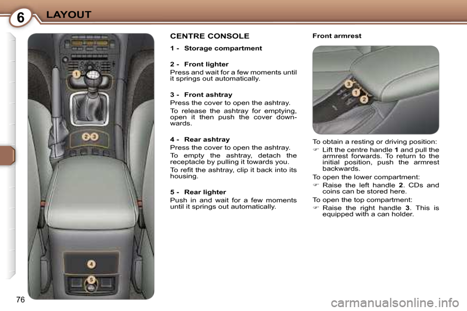 Peugeot 607 Dag 2006  Owners Manual �6�L�A�Y�O�U�T
�7�6
�F�r�o�n�t� �a�r�m�r�e�s�t�C�E�N�T�R�E� �C�O�N�S�O�L�E
�1� �-�  �S�t�o�r�a�g�e� �c�o�m�p�a�r�t�m�e�n�t 
�2� �-�  �F�r�o�n�t� �l�i�g�h�t�e�r 
�P�r�e�s�s� �a�n�d� �w�a�i�t� �f�o�r� �