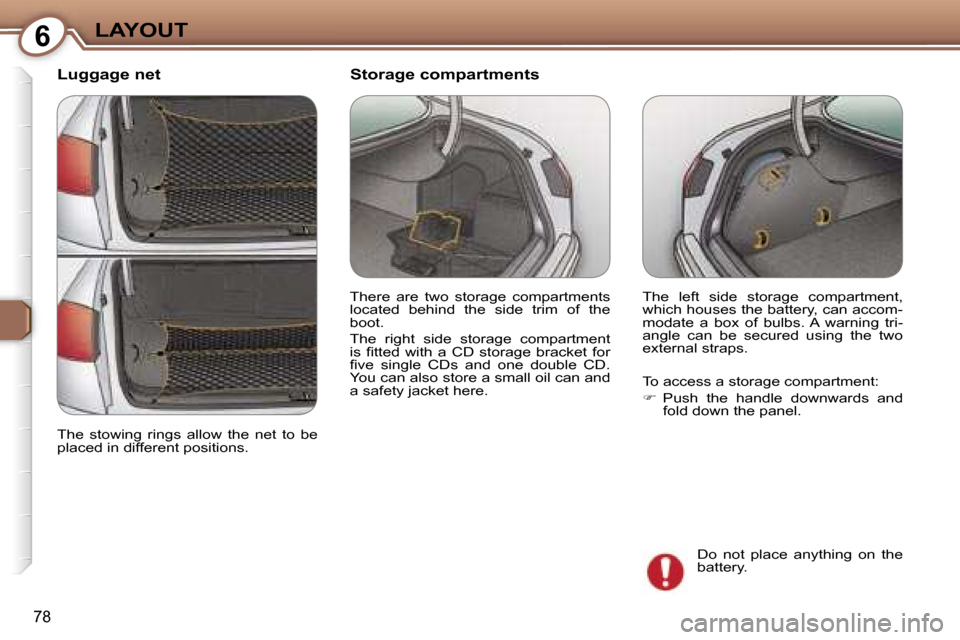 Peugeot 607 Dag 2006  Owners Manual �6�L�A�Y�O�U�T
�7�8
�L�u�g�g�a�g�e� �n�e�t
�T�h�e�  �l�e�f�t�  �s�i�d�e�  �s�t�o�r�a�g�e�  �c�o�m�p�a�r�t�m�e�n�t�,�  
�w�h�i�c�h� �h�o�u�s�e�s� �t�h�e� �b�a�t�t�e�r�y�,� �c�a�n� �a�c�c�o�m�-
�m�o�d�a