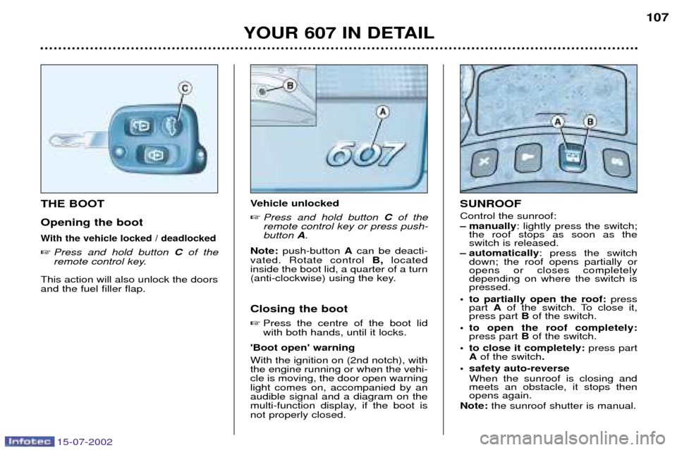 Peugeot 607 Dag 2002.5 Owners Manual 15-07-2002
YOUR 607 IN DETAIL107
Vehicle unlocked
Press and hold button Cof the
remote control key or press push- button A.
Note: push-button Acan be deacti-
vated. Rotate control B,located
ins Peugeot 607 Dag 2002.5 Owners Manual 15-07-2002
YOUR 607 IN DETAIL107
Vehicle unlocked
Press and hold button Cof the
remote control key or press push- button A.
Note: push-button Acan be deacti-
vated. Rotate control B,located
ins
