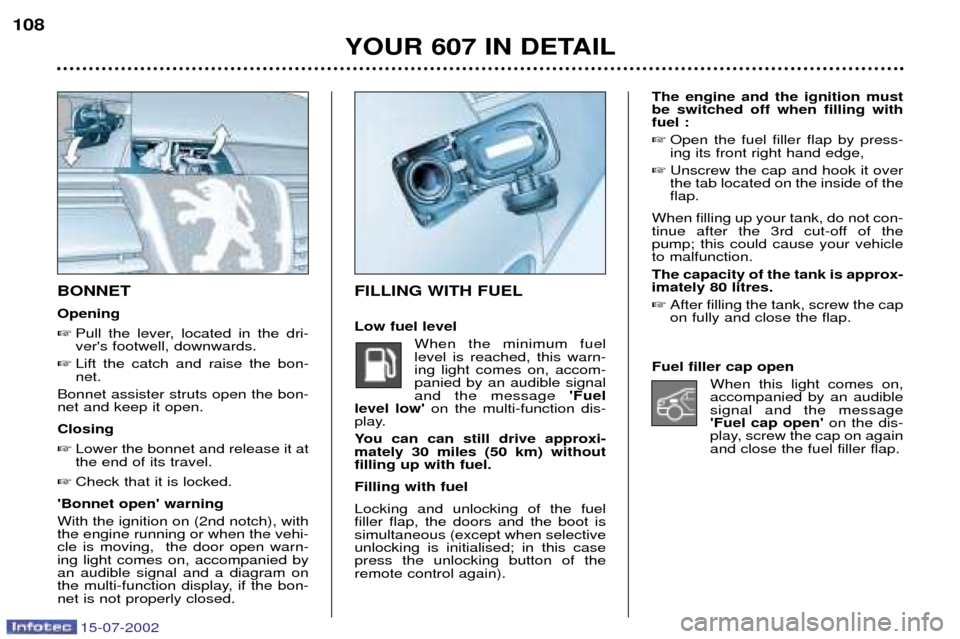 Peugeot 607 Dag 2002.5 Owners Manual 15-07-2002
The engine and the ignition must be switched off when filling withfuel : Open the fuel filler flap by press-ing its front right hand edge,
Unscrew the cap and hook it overthe tab located Peugeot 607 Dag 2002.5 Owners Manual 15-07-2002
The engine and the ignition must be switched off when filling withfuel : Open the fuel filler flap by press-ing its front right hand edge,
Unscrew the cap and hook it overthe tab located