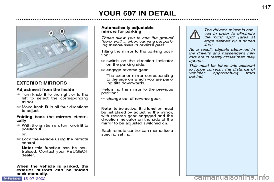 Peugeot 607 Dag 2002.5 Owners Manual 15-07-2002
YOUR 607 IN DETAIL117
EXTERIOR MIRRORS Adjustment from the inside
Turn knob Bto the right or to the
left to select the corresponding
mirror.
Move knob Bin all four directions
to adju Peugeot 607 Dag 2002.5 Owners Manual 15-07-2002
YOUR 607 IN DETAIL117
EXTERIOR MIRRORS Adjustment from the inside
Turn knob Bto the right or to the
left to select the corresponding
mirror.
Move knob Bin all four directions
to adju