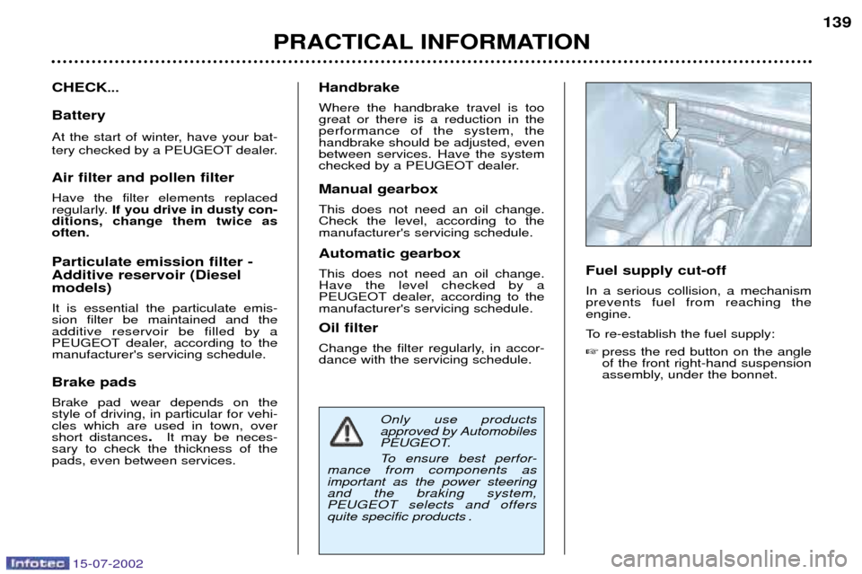 Peugeot 607 Dag 2002.5 Owners Manual 15-07-2002
PRACTICAL INFORMATION139
CHECK
...
Battery
At the start of winter, have your bat-
tery checked by a PEUGEOT dealer. Air filter and pollen filter Have the filter elements replaced
regular Peugeot 607 Dag 2002.5 Owners Manual 15-07-2002
PRACTICAL INFORMATION139
CHECK
...
Battery
At the start of winter, have your bat-
tery checked by a PEUGEOT dealer. Air filter and pollen filter Have the filter elements replaced
regular