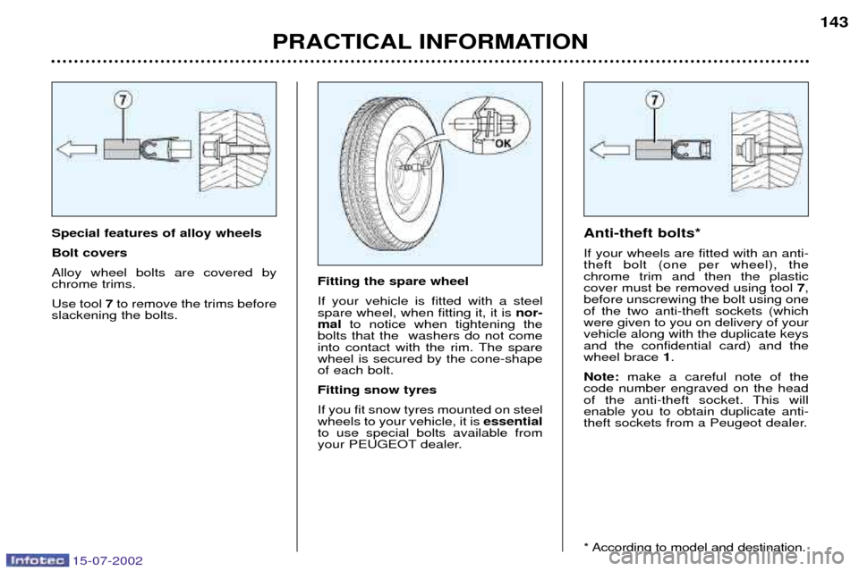 Peugeot 607 Dag 2002.5 Owners Manual 15-07-2002
Special features of alloy wheels Bolt coversAlloy wheel bolts are covered by chrome trims. Use tool7to remove the trims before
slackening the bolts. Anti-theft bolts*If your wheels are fitt Peugeot 607 Dag 2002.5 Owners Manual 15-07-2002
Special features of alloy wheels Bolt coversAlloy wheel bolts are covered by chrome trims. Use tool7to remove the trims before
slackening the bolts. Anti-theft bolts*If your wheels are fitt