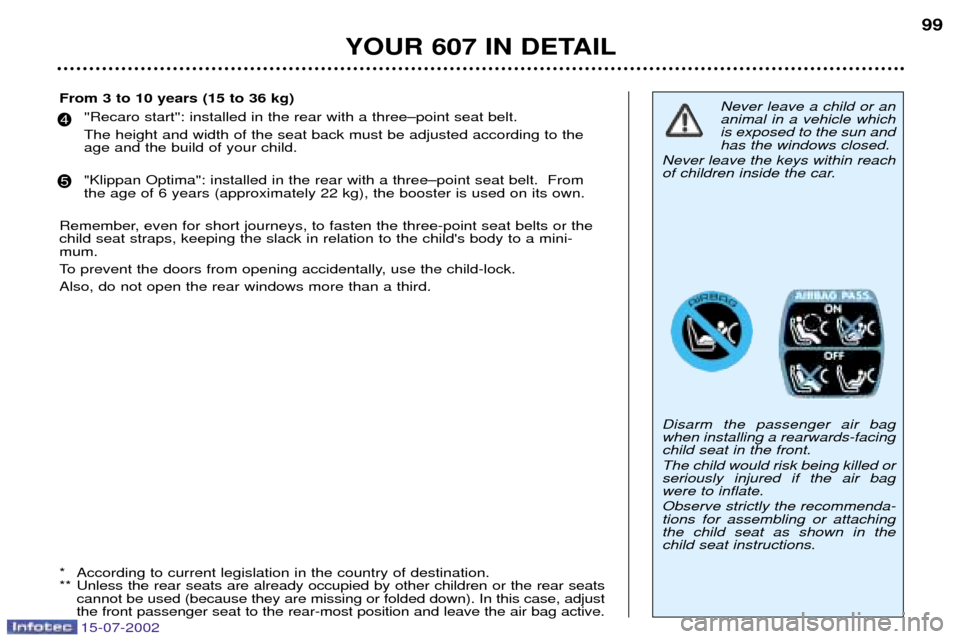 Peugeot 607 Dag 2002.5 Owners Manual 15-07-2002
YOUR 607 IN DETAIL99
Never leave a child or an animal in a vehicle whichis exposed to the sun andhas the windows closed.
Never leave the keys within reach
of children inside the car. Disarm Peugeot 607 Dag 2002.5 Owners Manual 15-07-2002
YOUR 607 IN DETAIL99
Never leave a child or an animal in a vehicle whichis exposed to the sun andhas the windows closed.
Never leave the keys within reach
of children inside the car. Disarm
