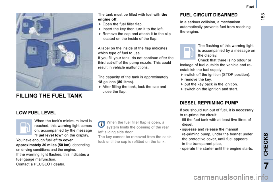 Peugeot 807 Dag 2007.5  Owners Manual �1�5�3
�F�u�e�l
�C�H�E�C�K�S
�7
�L�O�W� �F�U�E�L� �L�E�V�E�L �T�h�e� �t�a�n�k� �m�u�s�t� �b�e� �f�i�l�l�e�d� �w�i�t�h� �f�u�e�l� �w�i�t�h� 
�t�h�e� 
�e�n�g�i�n�e� �o�f�f �.
� � �O�p�e�n� �t�h�e� �f